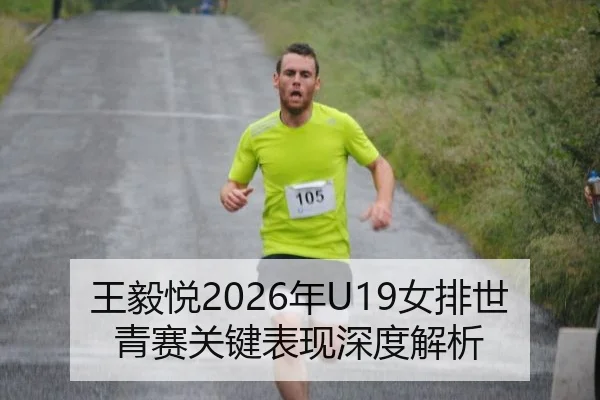 王毅悦2026年U19女排世青赛关键表现深度解析