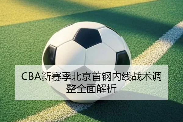CBA新赛季北京首钢内线战术调整全面解析