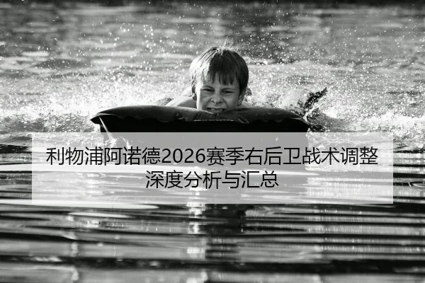 利物浦阿诺德2026赛季右后卫战术调整深度分析与汇总