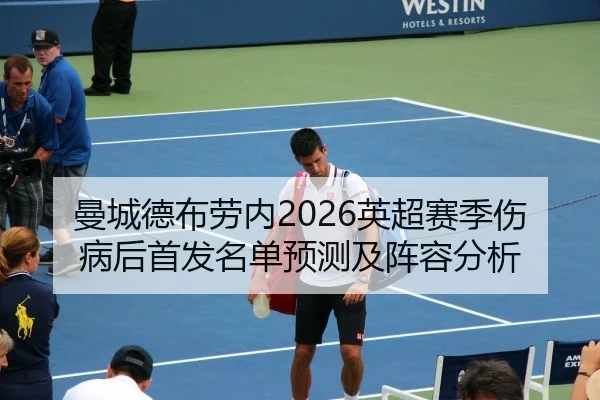 曼城德布劳内2026英超赛季伤病后首发名单预测及阵容分析